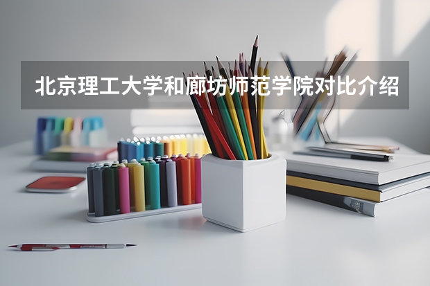 北京理工大学和廊坊师范学院对比介绍