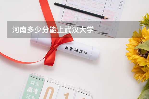 河南多少分能上武汉大学
