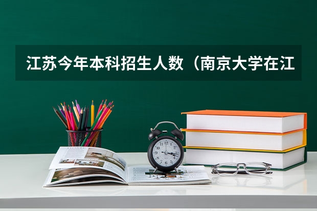 江苏今年本科招生人数(南京大学在江苏招生人数)