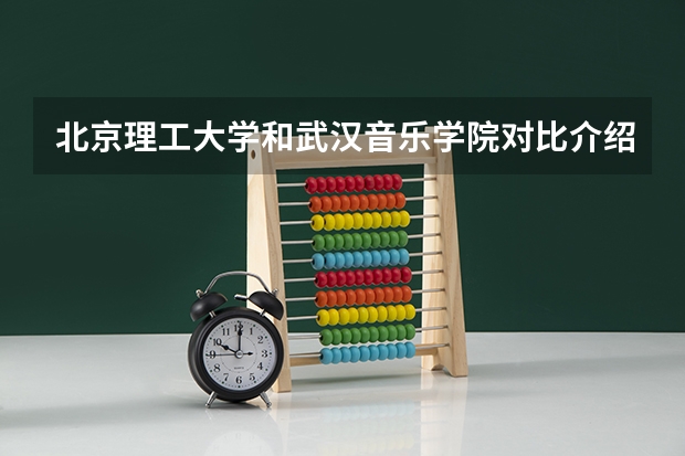 北京理工大学和武汉音乐学院对比介绍