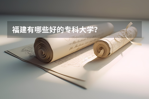福建有哪些好的专科大学？