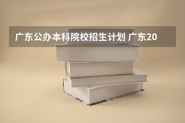 广东公办本科院校招生计划 广东2023年招生计划和人数