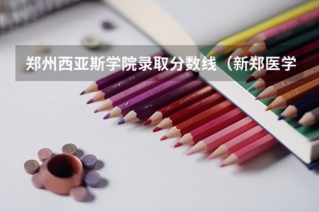 郑州西亚斯学院录取分数线(新郑医学院招生分数线)