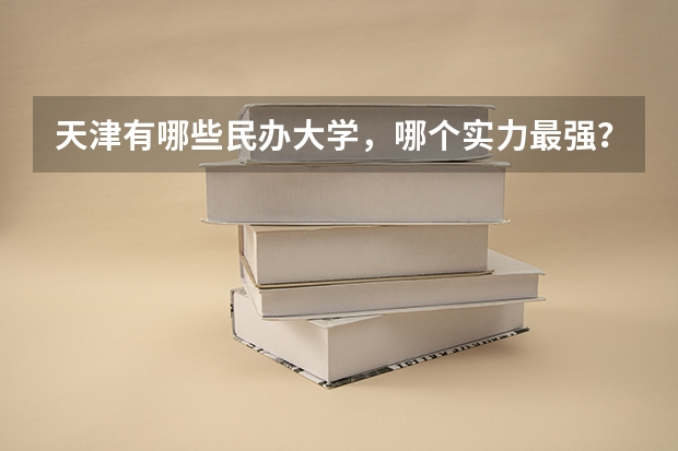 天津有哪些民办大学,哪个实力最强?