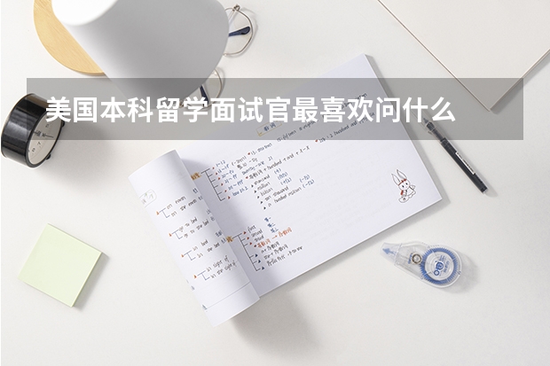 美国本科留学面试官最喜欢问什么