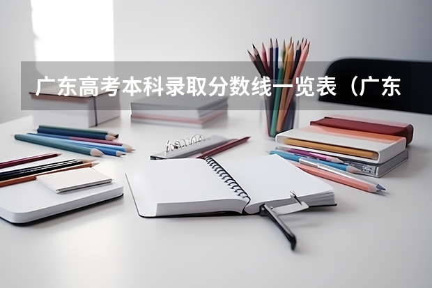 广东高考本科录取分数线一览表（广东高考本科录取分数线一览表）