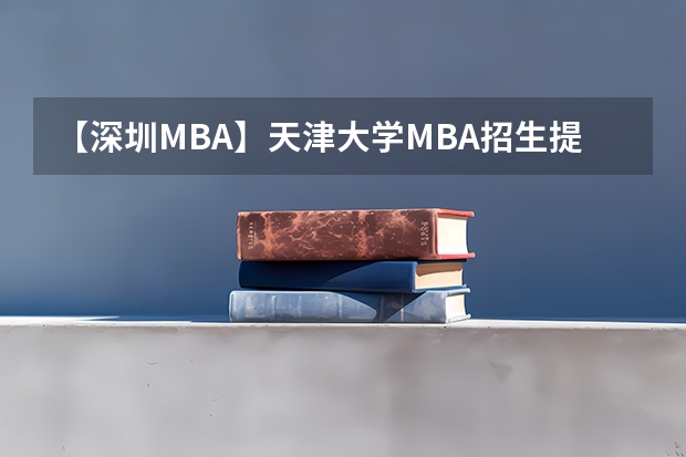 【深圳MBA】天津大学MBA招生提前批面试办法 深圳MBA | 天津大学MBA深圳班招生简章 林晨考研广深
