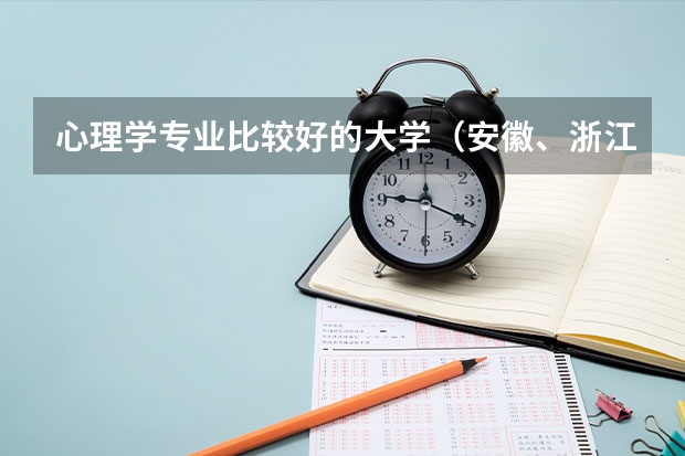心理学专业比较好的大学(安徽、浙江两省的心理学专业好的大学)