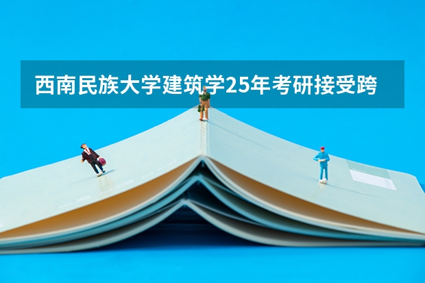 西南民族大学建筑学25年考研接受跨考吗