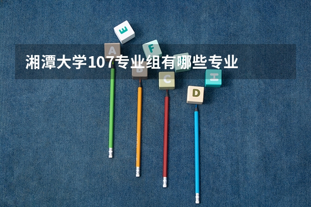 湘潭大学107专业组有哪些专业