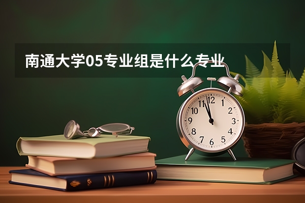南通大学05专业组是什么专业