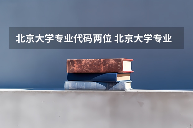 北京大学专业代码两位 北京大学专业代码一览表