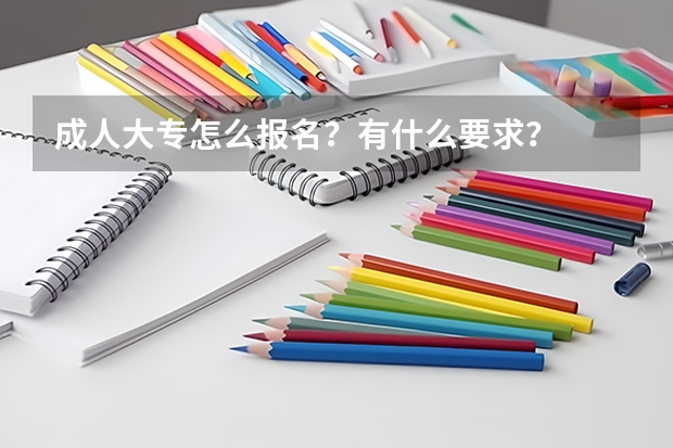 成人大专怎么报名?有什么要求?