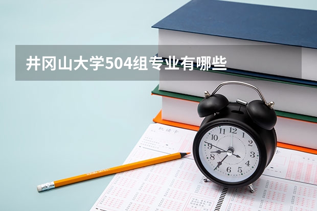 井冈山大学504组专业有哪些