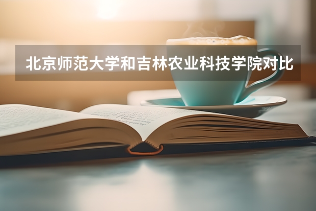 北京师范大学和吉林农业科技学院对比介绍