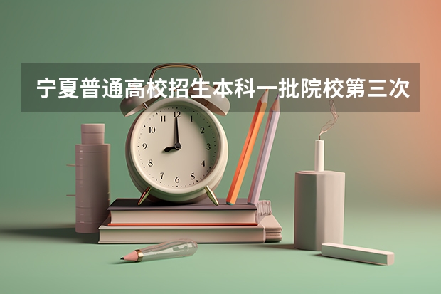 宁夏普通高校招生本科一批院校第三次征集志愿通告（宁夏去年高考分数线）