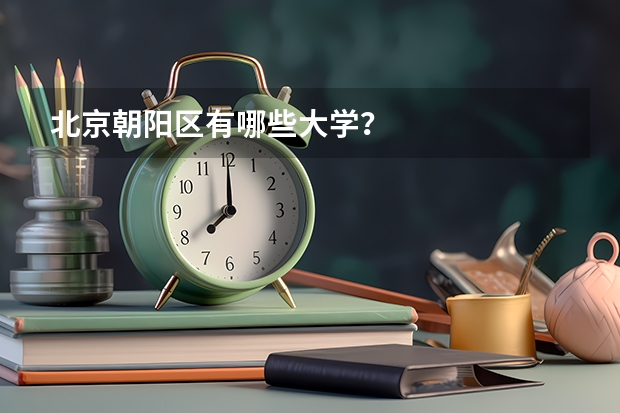 北京朝阳区有哪些大学?
