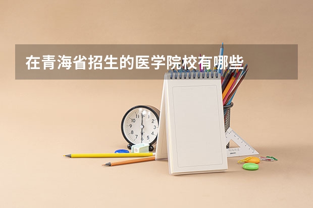 在青海省招生的医学院校有哪些
