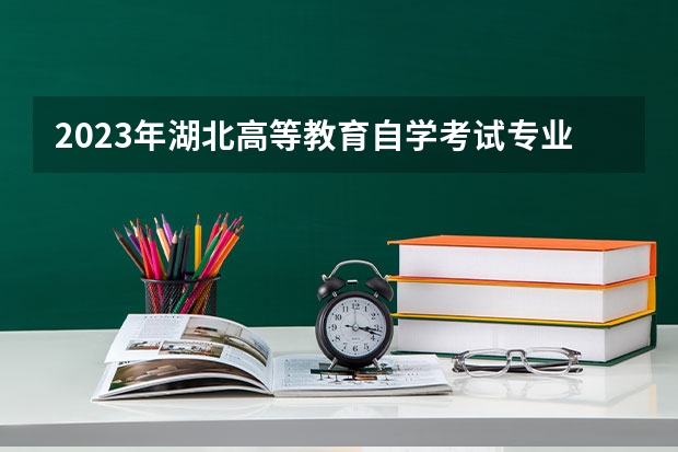 2023年湖北高等教育自学考试专业和院校有哪些?