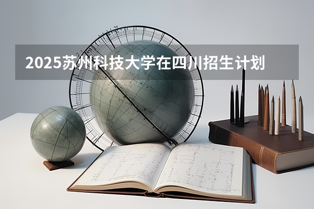 2025苏州科技大学在四川招生计划人数（2026参考）