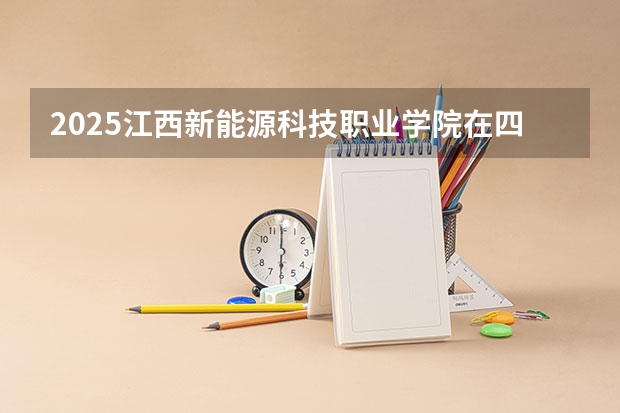 2025江西新能源科技职业学院在四川招生计划人数（2026参考）