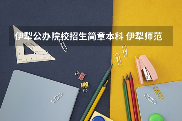 伊犁公办院校招生简章本科 伊犁师范大学今年本科录取通知还没发