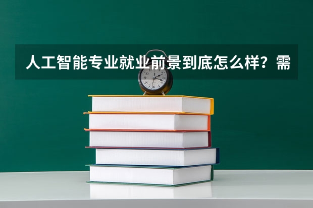 人工智能专业就业前景到底怎么样？需要具备什么基础？哪些大学值得报考？