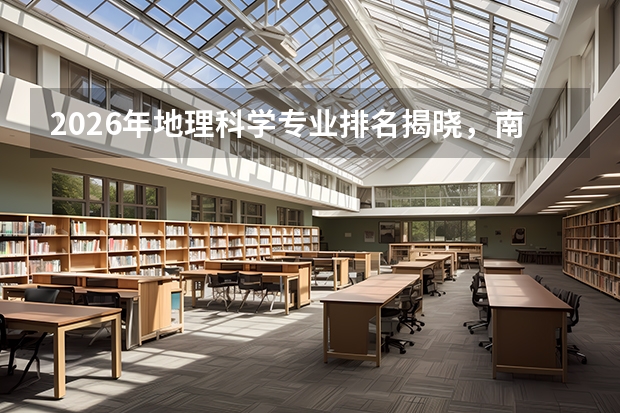 2026年地理科学专业排名揭晓，南京大学超越华东师大登顶，地理信息科学就业前景广阔