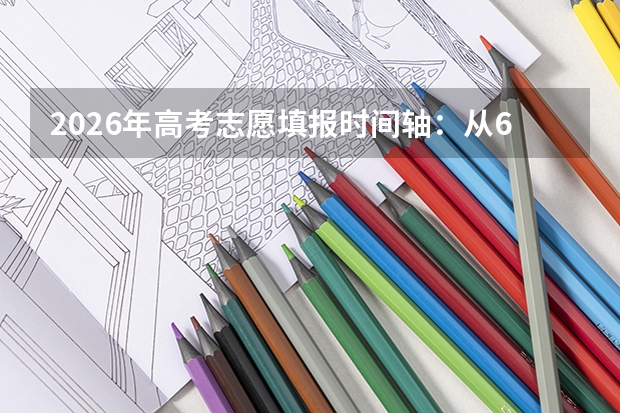 2026年高考志愿填报时间轴：从6月到8月每个节点做什么