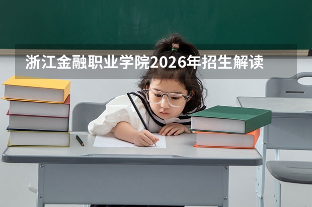 浙江金融职业学院2026年招生解读：分数线、费用明细与常见疑问解答
