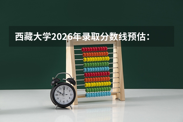 西藏大学2026年录取分数线预估：优势专业就业与学费全解析