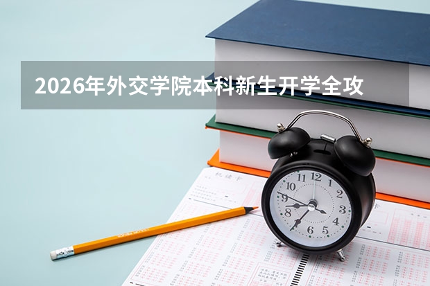 2026年外交学院本科新生开学全攻略：时间、地点、准备清单