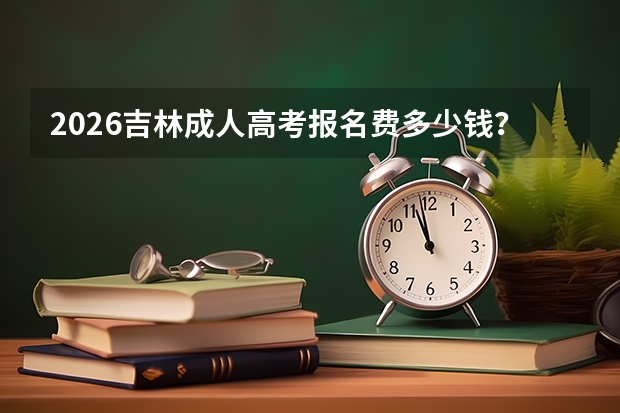 2026吉林成人高考报名费多少钱？缴费标准