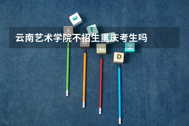 云南艺术学院不招生重庆考生吗