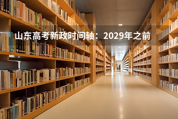 山东高考新政时间轴：2029年之前，考生和家长需要做哪些准备？