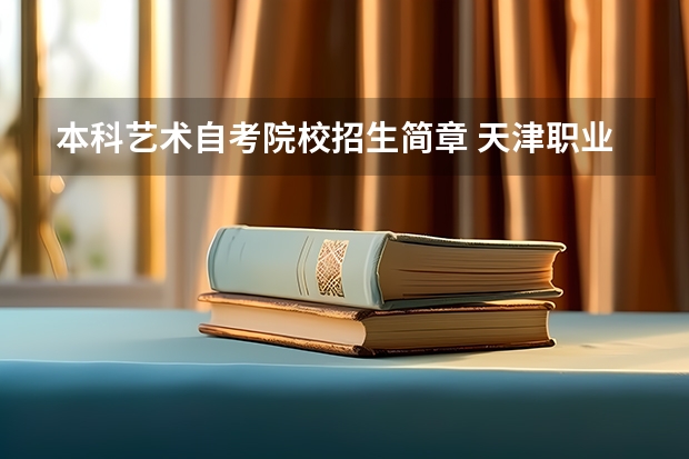 本科艺术自考院校招生简章 天津职业技术师范大学艺术类本科专业招生简章(校考)