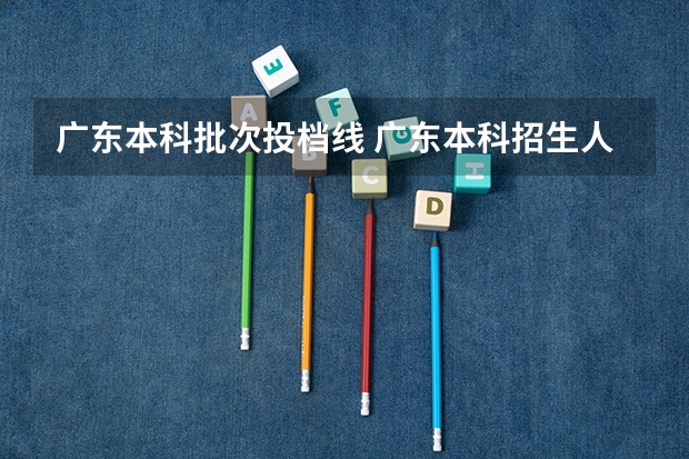 广东本科批次投档线 广东本科招生人数