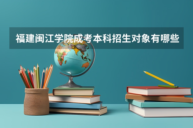 福建闽江学院成考本科招生对象有哪些？