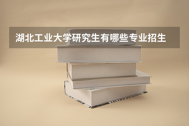湖北工业大学研究生有哪些专业招生