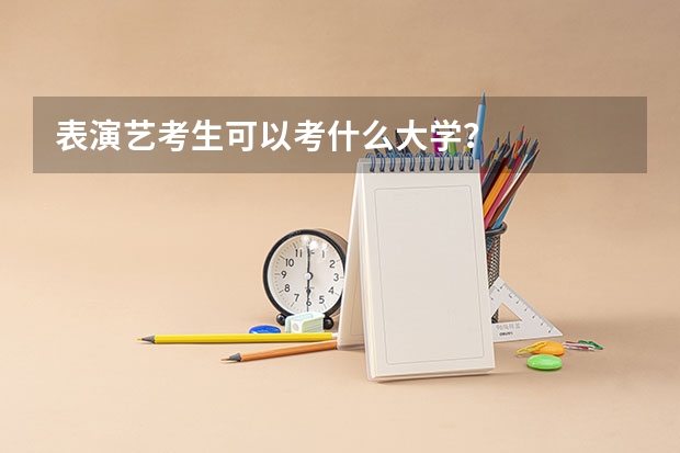 表演艺考生可以考什么大学？