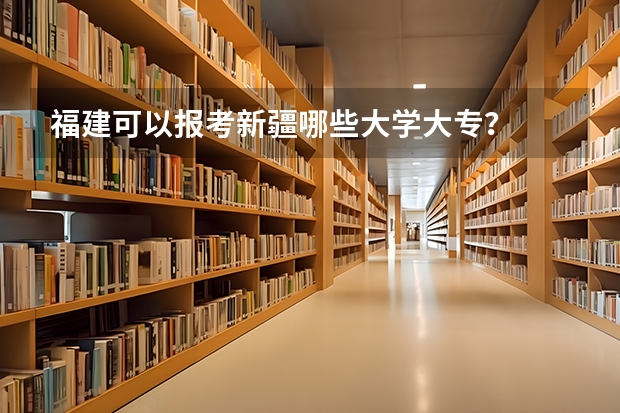 福建可以报考新疆哪些大学/大专?