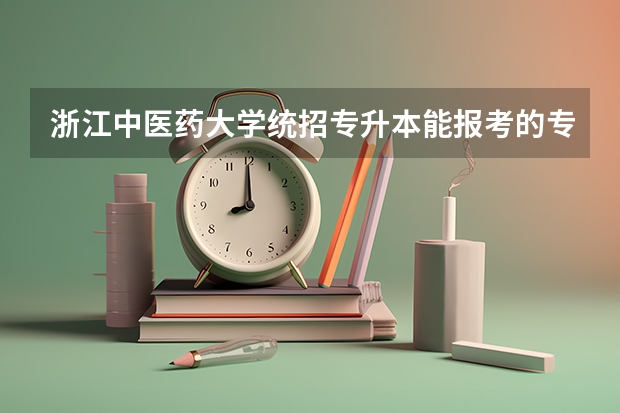 浙江中医药大学统招专升本能报考的专业有哪些?