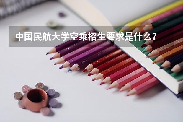 中国民航大学空乘招生要求是什么？