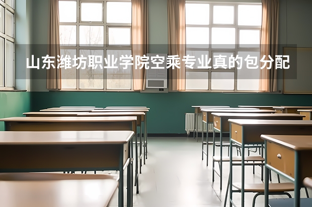 山东潍坊职业学院空乘专业真的包分配吗？