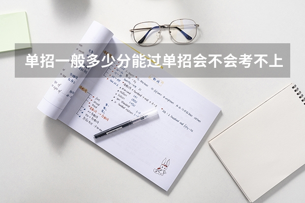 单招一般多少分能过单招会不会考不上单招大约考多少分才能进