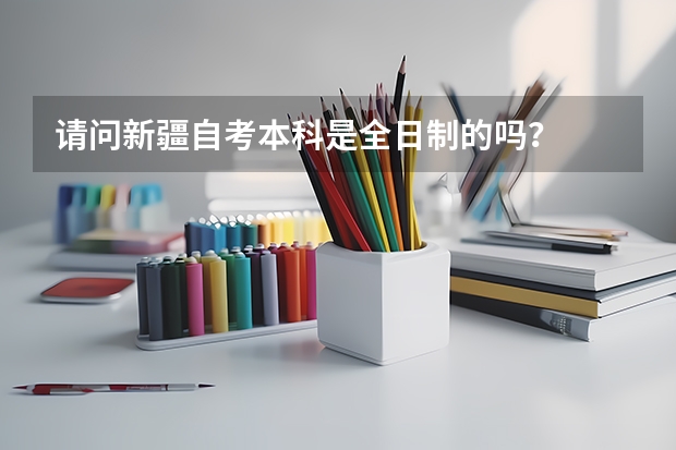 请问新疆自考本科是全日制的吗?