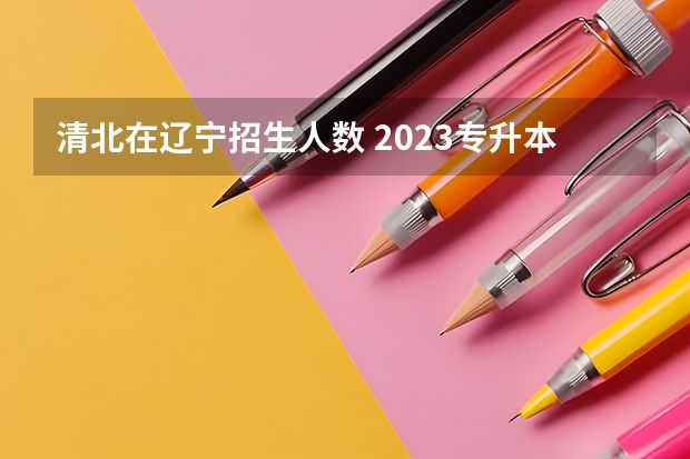 清北在辽宁招生人数 2023专升本最低分数辽宁