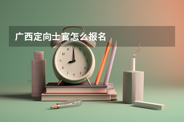 广西定向士官怎么报名