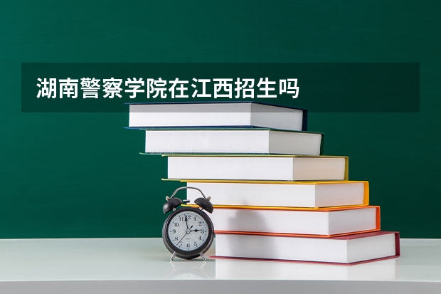 湖南警察学院在江西招生吗