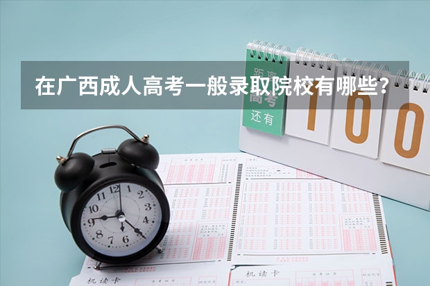 在广西成人高考一般录取院校有哪些?
